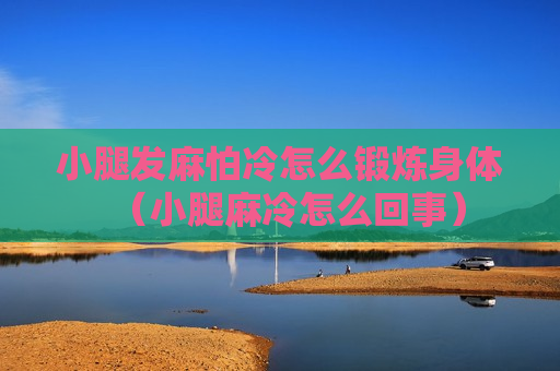 小腿发麻怕冷怎么锻炼身体（小腿麻冷怎么回事）