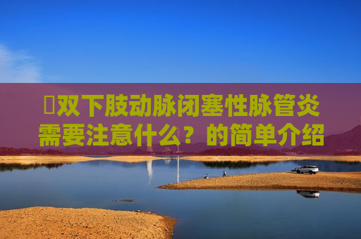 ​双下肢动脉闭塞性脉管炎需要注意什么？的简单介绍