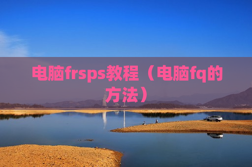 电脑frsps教程（电脑fq的方法）