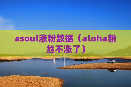 asoul涨粉数据（aloha粉丝不涨了）