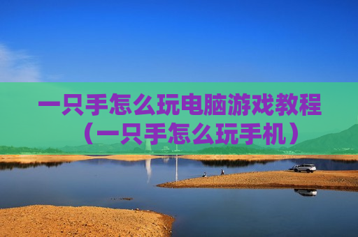 一只手怎么玩电脑游戏教程（一只手怎么玩手机）