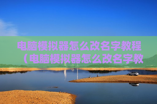 电脑模拟器怎么改名字教程（电脑模拟器怎么改名字教程图片）