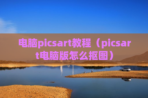 电脑picsart教程（picsart电脑版怎么抠图）