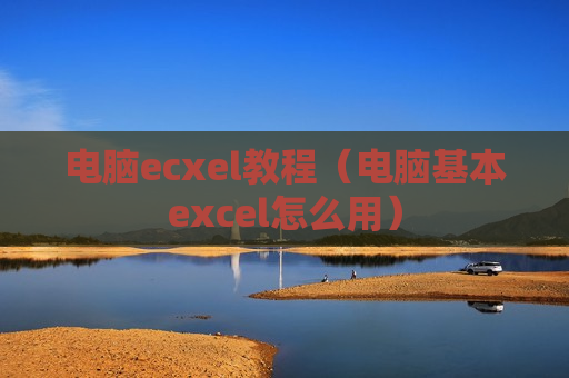 电脑ecxel教程（电脑基本excel怎么用）