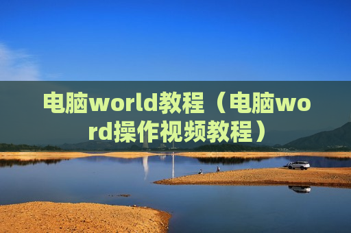 电脑world教程（电脑word操作视频教程）