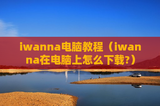 iwanna电脑教程（iwanna在电脑上怎么下载?）