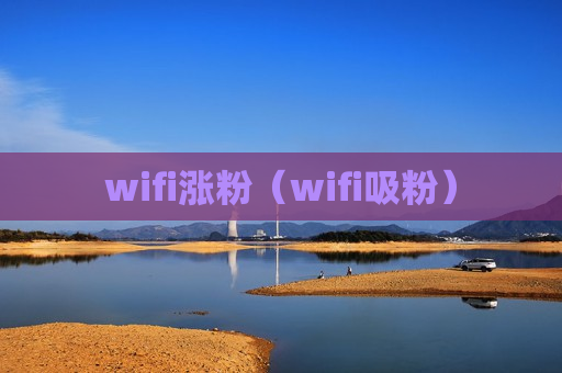 wifi涨粉（wifi吸粉）