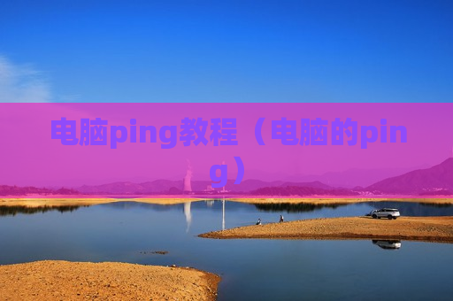 电脑ping教程（电脑的ping）