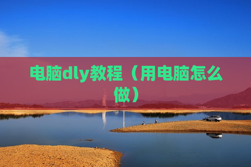 电脑dly教程（用电脑怎么做）