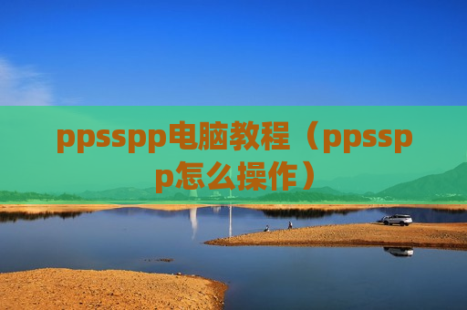 ppsspp电脑教程（ppsspp怎么操作）