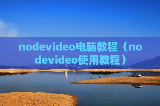 nodevideo电脑教程（nodevideo使用教程）