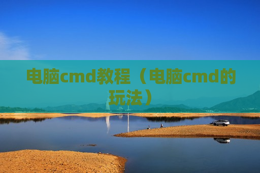 电脑cmd教程（电脑cmd的玩法）