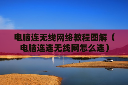 电脑连无线网络教程图解（电脑连连无线网怎么连）