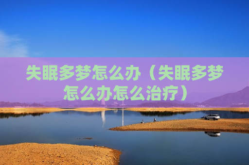 失眠多梦怎么办（失眠多梦怎么办怎么治疗）