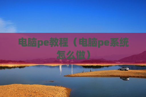 电脑pe教程（电脑pe系统怎么做）