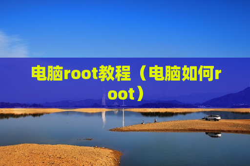 电脑root教程（电脑如何root）