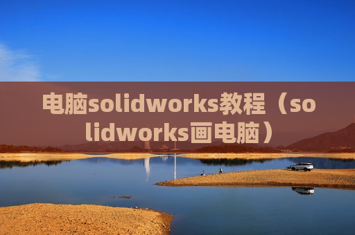 电脑solidworks教程（solidworks画电脑）