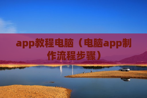 app教程电脑（电脑app制作流程步骤）