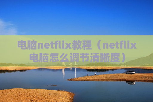 电脑netflix教程（netflix电脑怎么调节清晰度）