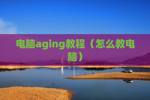 电脑aging教程（怎么教电脑）