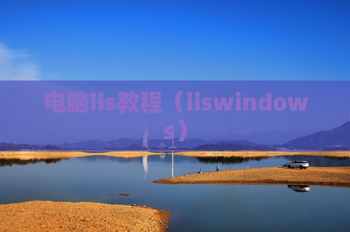 电脑iis教程（iiswindows）