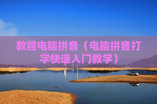 教程电脑拼音（电脑拼音打字快速入门教学）