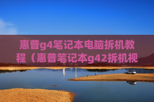 惠普g4笔记本电脑拆机教程（惠普笔记本g42拆机视频）