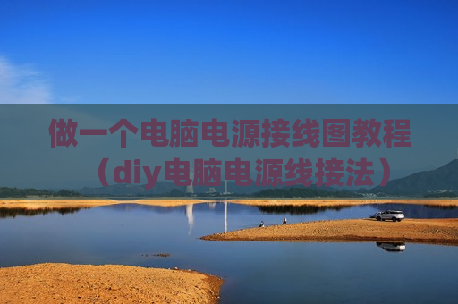 做一个电脑电源接线图教程（diy电脑电源线接法）