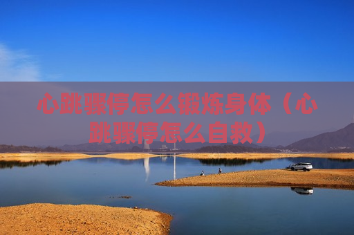 心跳骤停怎么锻炼身体（心跳骤停怎么自救）