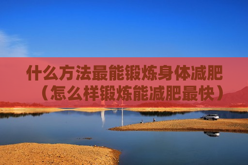 什么方法最能锻炼身体减肥（怎么样锻炼能减肥最快）