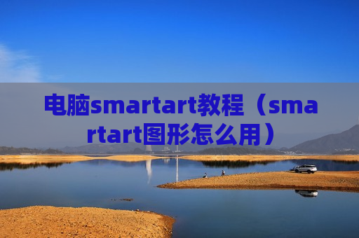 电脑smartart教程（smartart图形怎么用）