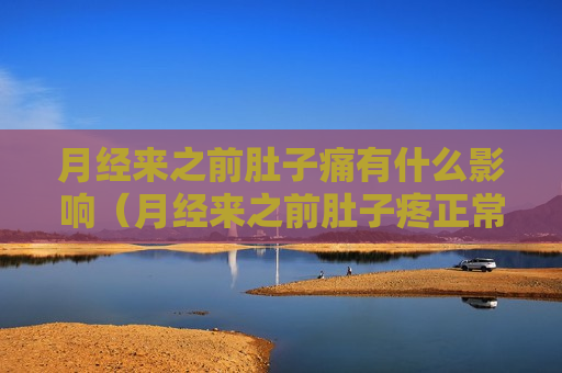 月经来之前肚子痛有什么影响（月经来之前肚子疼正常吗）