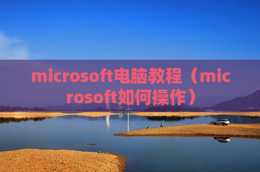 microsoft电脑教程（microsoft如何操作）