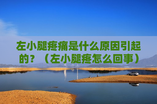 左小腿疼痛是什么原因引起的？（左小腿疼怎么回事）