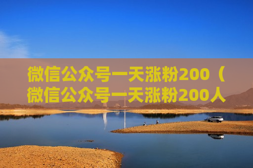 微信公众号一天涨粉200（微信公众号一天涨粉200人）