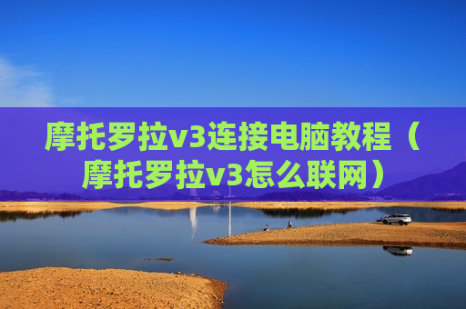 摩托罗拉v3连接电脑教程（摩托罗拉v3怎么联网）