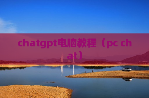 chatgpt电脑教程（pc chat）