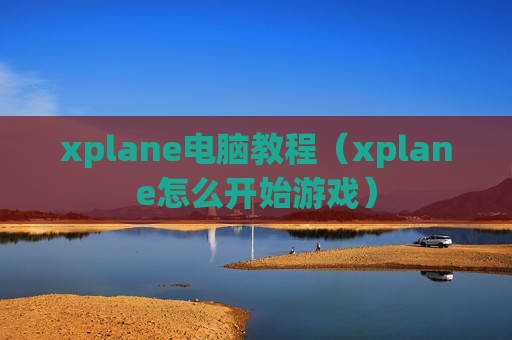 xplane电脑教程（xplane怎么开始游戏）