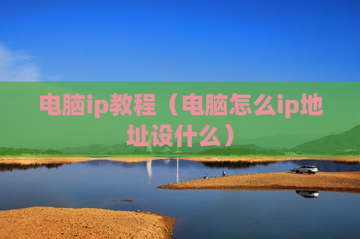 电脑ip教程（电脑怎么ip地址设什么）