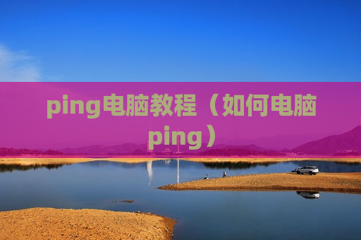 ping电脑教程（如何电脑ping）