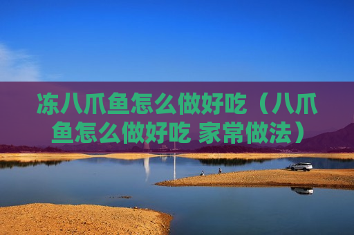 冻八爪鱼怎么做好吃（八爪鱼怎么做好吃 家常做法）