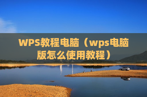 WPS教程电脑（wps电脑版怎么使用教程）