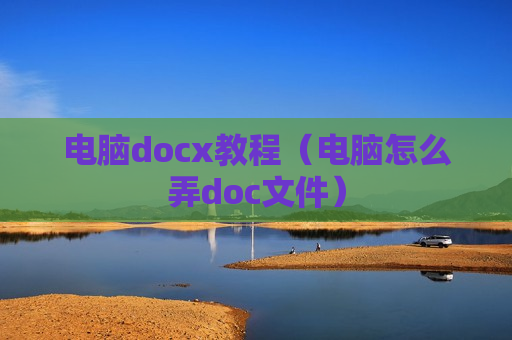 电脑docx教程（电脑怎么弄doc文件）