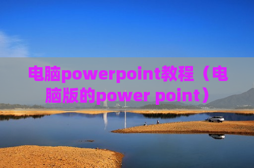 电脑powerpoint教程（电脑版的power point）