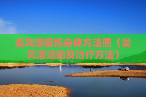 类风湿锻炼身体方法图（类风湿运动及治疗方法）