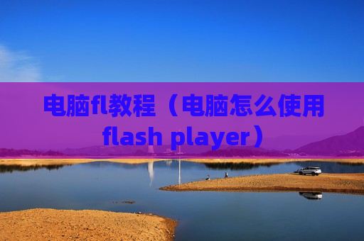 电脑fl教程（电脑怎么使用flash player）