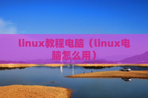 linux教程电脑（linux电脑怎么用）