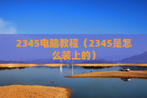 2345电脑教程（2345是怎么装上的）