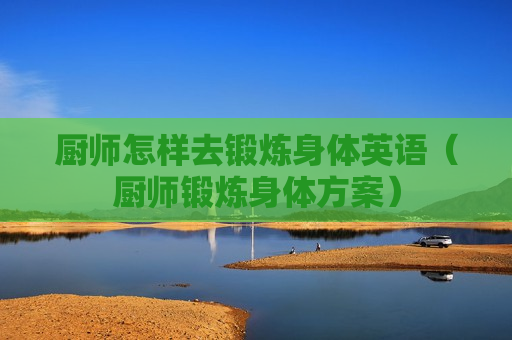 厨师怎样去锻炼身体英语（厨师锻炼身体方案）