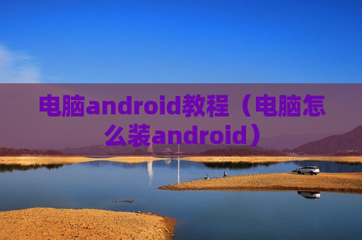 电脑android教程（电脑怎么装android）